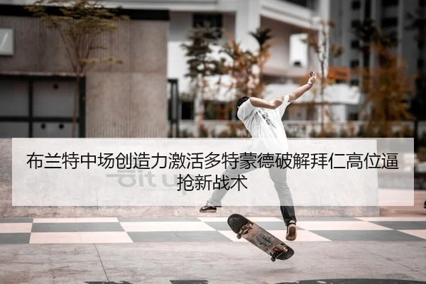 布兰特中场创造力激活多特蒙德破解拜仁高位逼抢新战术